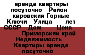 аренда квартиры посуточно › Район ­ кировский Горные Ключи › Улица ­ 60 лет СССР › Дом ­ 6 › Цена ­ 1 500 - Приморский край Недвижимость » Квартиры аренда посуточно   